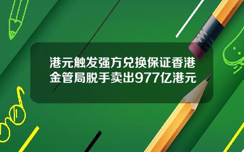 港元触发强方兑换保证香港金管局脱手卖出977亿港元