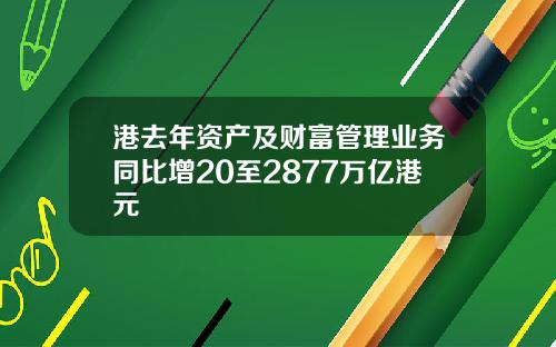 港去年资产及财富管理业务同比增20至2877万亿港元