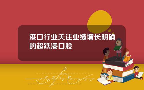 港口行业关注业绩增长明确的超跌港口股