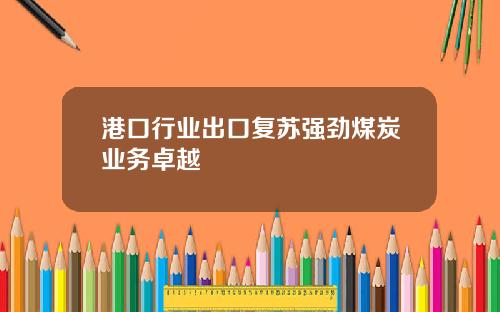 港口行业出口复苏强劲煤炭业务卓越