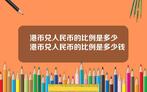 港币兑人民币的比例是多少港币兑人民币的比例是多少钱