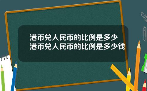 港币兑人民币的比例是多少港币兑人民币的比例是多少钱
