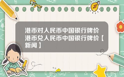 港币对人民币中国银行牌价港币兑人民币中国银行牌价【新闻】