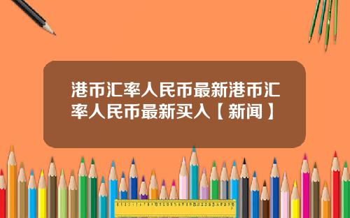 港币汇率人民币最新港币汇率人民币最新买入【新闻】