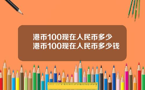港币100现在人民币多少港币100现在人民币多少钱