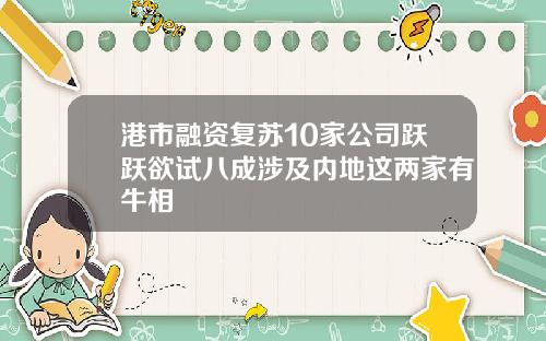 港市融资复苏10家公司跃跃欲试八成涉及内地这两家有牛相
