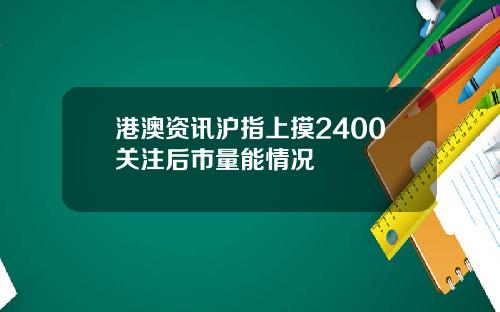 港澳资讯沪指上摸2400关注后市量能情况