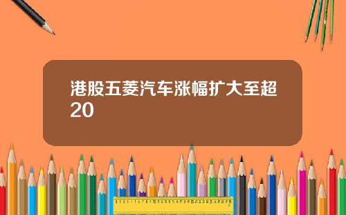 港股五菱汽车涨幅扩大至超20