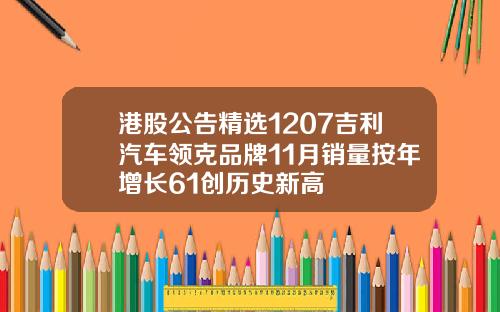 港股公告精选1207吉利汽车领克品牌11月销量按年增长61创历史新高