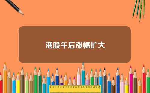 港股午后涨幅扩大