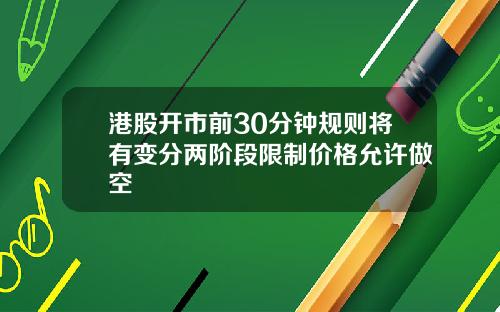 港股开市前30分钟规则将有变分两阶段限制价格允许做空