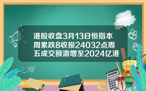 港股收盘3月13日恒指本周累跌8收报24032点周五成交额激增至2024亿港元