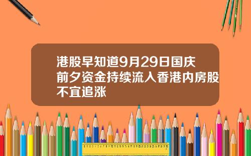 港股早知道9月29日国庆前夕资金持续流入香港内房股不宜追涨