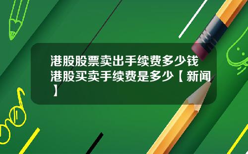 港股股票卖出手续费多少钱港股买卖手续费是多少【新闻】