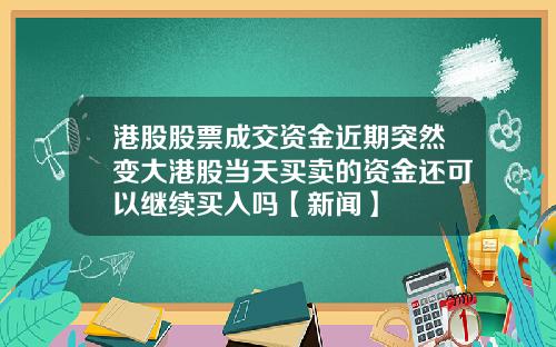 港股股票成交资金近期突然变大港股当天买卖的资金还可以继续买入吗【新闻】
