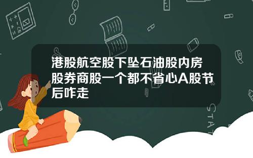 港股航空股下坠石油股内房股券商股一个都不省心A股节后咋走