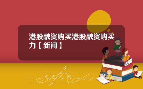 港股融资购买港股融资购买力【新闻】