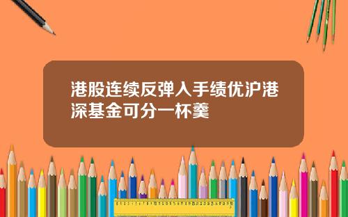港股连续反弹入手绩优沪港深基金可分一杯羹