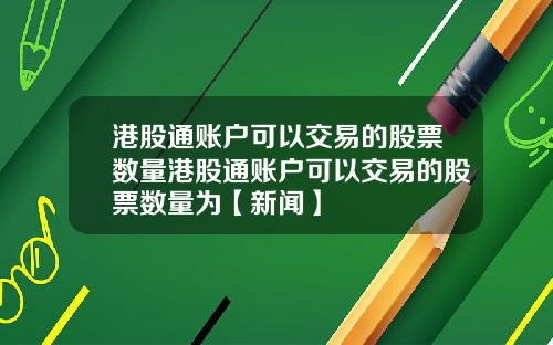港股通账户可以交易的股票数量港股通账户可以交易的股票数量为【新闻】