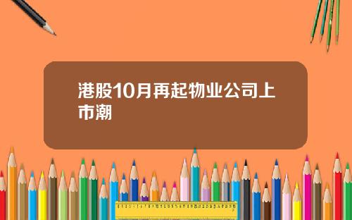 港股10月再起物业公司上市潮