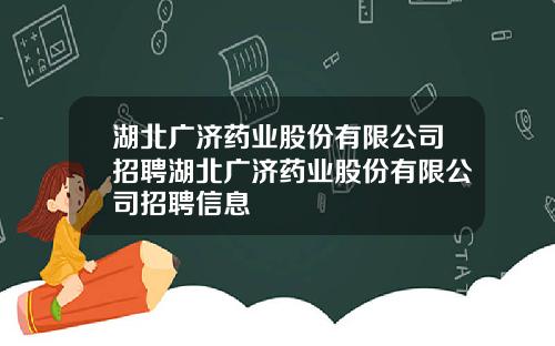 湖北广济药业股份有限公司招聘湖北广济药业股份有限公司招聘信息