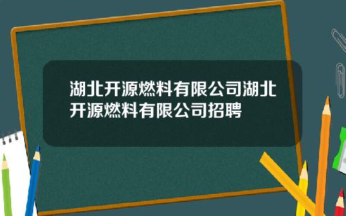 湖北开源燃料有限公司湖北开源燃料有限公司招聘