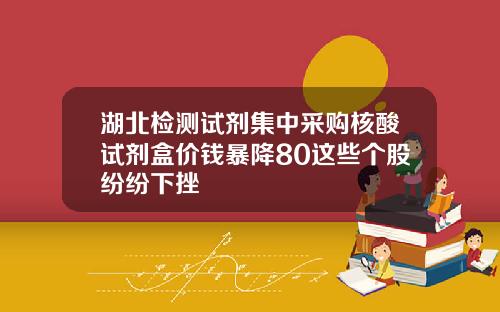 湖北检测试剂集中采购核酸试剂盒价钱暴降80这些个股纷纷下挫