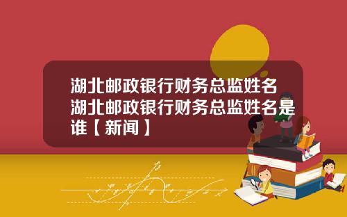 湖北邮政银行财务总监姓名湖北邮政银行财务总监姓名是谁【新闻】
