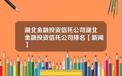 湖北金融投资信托公司湖北金融投资信托公司排名【新闻】
