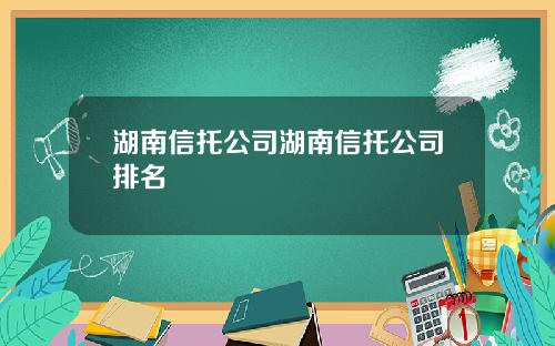 湖南信托公司湖南信托公司排名