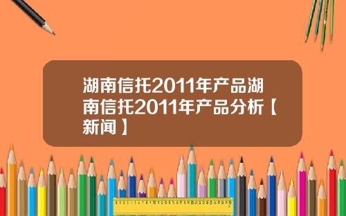 湖南信托2011年产品湖南信托2011年产品分析【新闻】