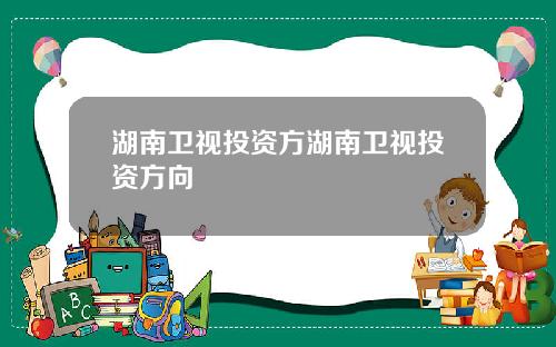湖南卫视投资方湖南卫视投资方向
