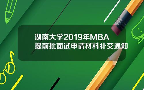 湖南大学2019年MBA提前批面试申请材料补交通知