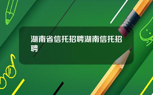 湖南省信托招聘湖南信托招聘