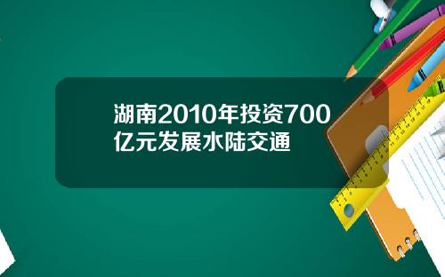 湖南2010年投资700亿元发展水陆交通
