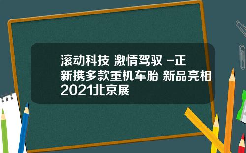 滚动科技 激情驾驭 -正新携多款重机车胎 新品亮相2021北京展 