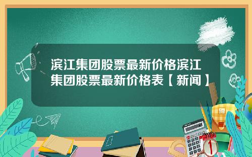 滨江集团股票最新价格滨江集团股票最新价格表【新闻】