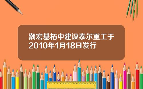 潮宏基柘中建设泰尔重工于2010年1月18日发行