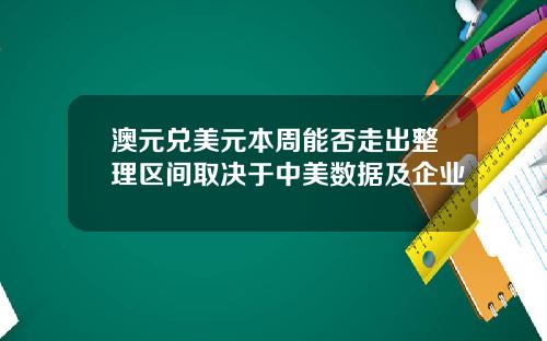 澳元兑美元本周能否走出整理区间取决于中美数据及企业