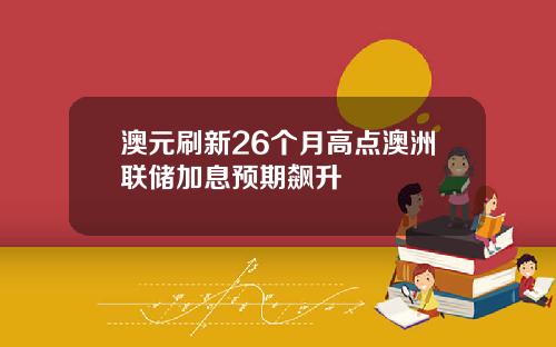 澳元刷新26个月高点澳洲联储加息预期飙升