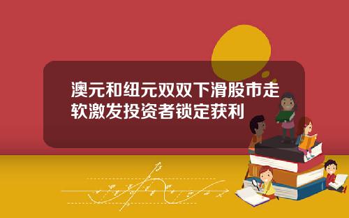 澳元和纽元双双下滑股市走软激发投资者锁定获利
