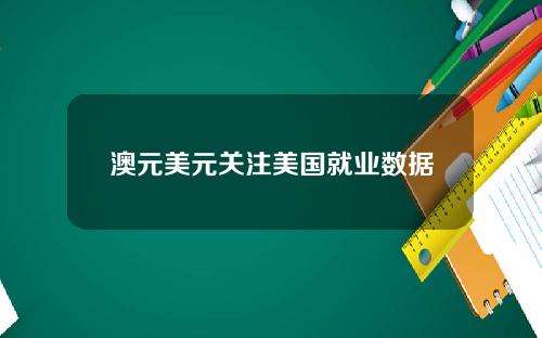 澳元美元关注美国就业数据