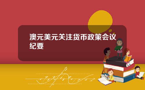 澳元美元关注货币政策会议纪要