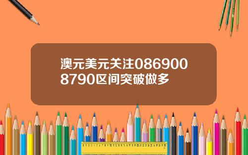 澳元美元关注0869008790区间突破做多