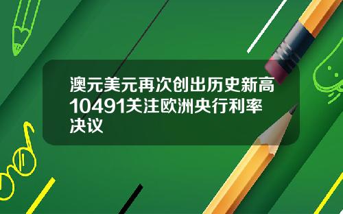 澳元美元再次创出历史新高10491关注欧洲央行利率决议