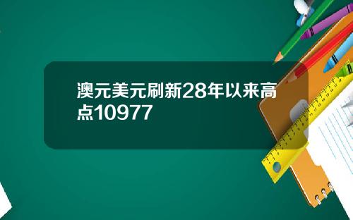 澳元美元刷新28年以来高点10977
