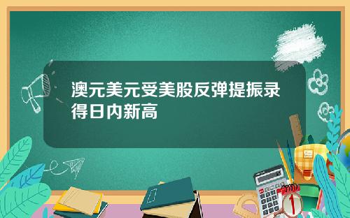 澳元美元受美股反弹提振录得日内新高