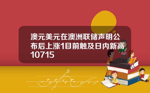 澳元美元在澳洲联储声明公布后上涨1目前触及日内新高10715