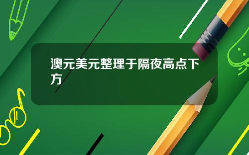 澳元美元整理于隔夜高点下方
