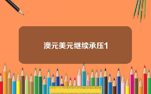 澳元美元继续承压1